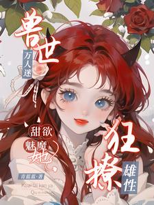兽世万人迷,甜欲魅魔她狂撩雄性