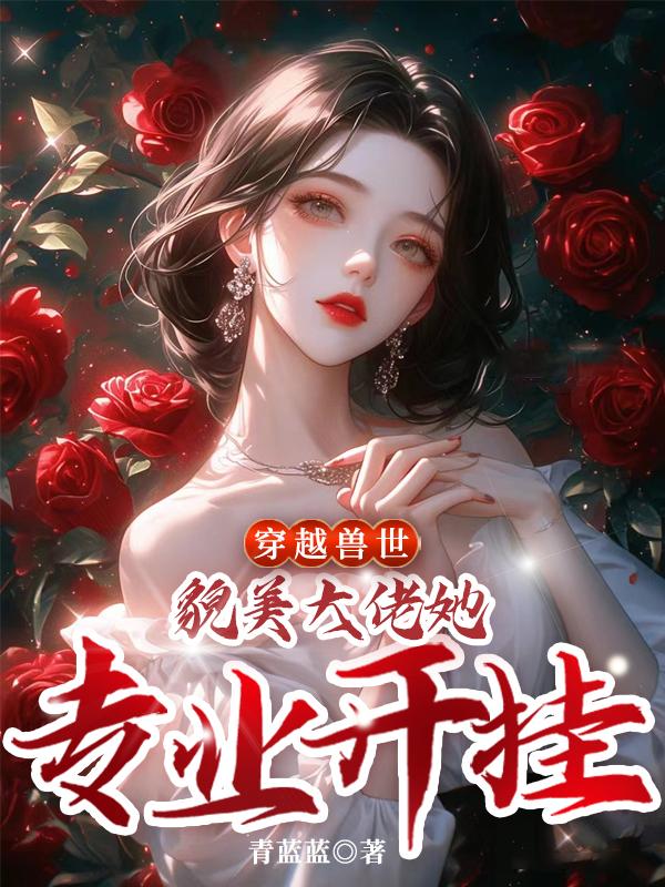 穿越兽世,貌美大佬她专业开挂